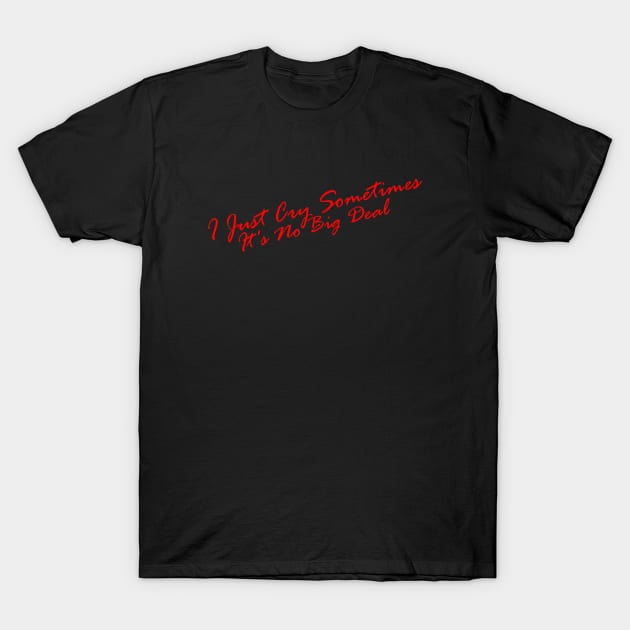 I Just Cry Sometimes It's No Big Deal T-Shirt by DiegoCarvalho